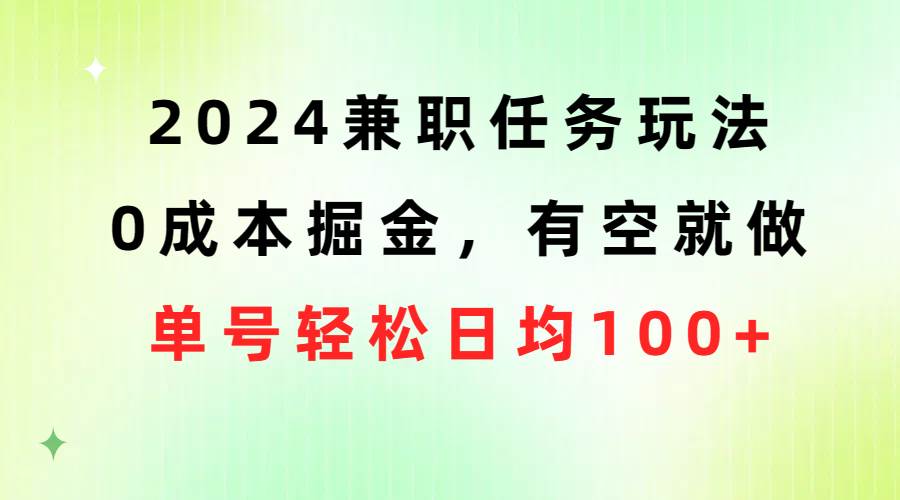 2024兼职任务玩法 0成本掘金，有空就做 单号轻松日均100+-小白项目网