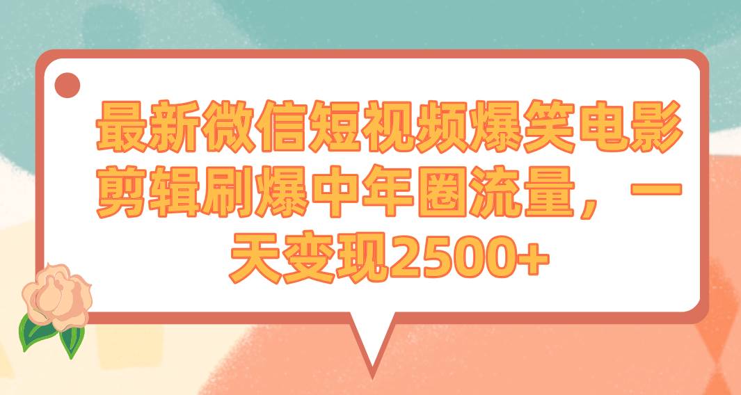 最新微信短视频爆笑电影剪辑刷爆中年圈流量，一天变现2500+-小白项目网