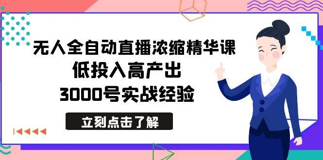 最新无人全自动直播浓缩精华课，低投入高产出，3000号实战经验-小白项目网