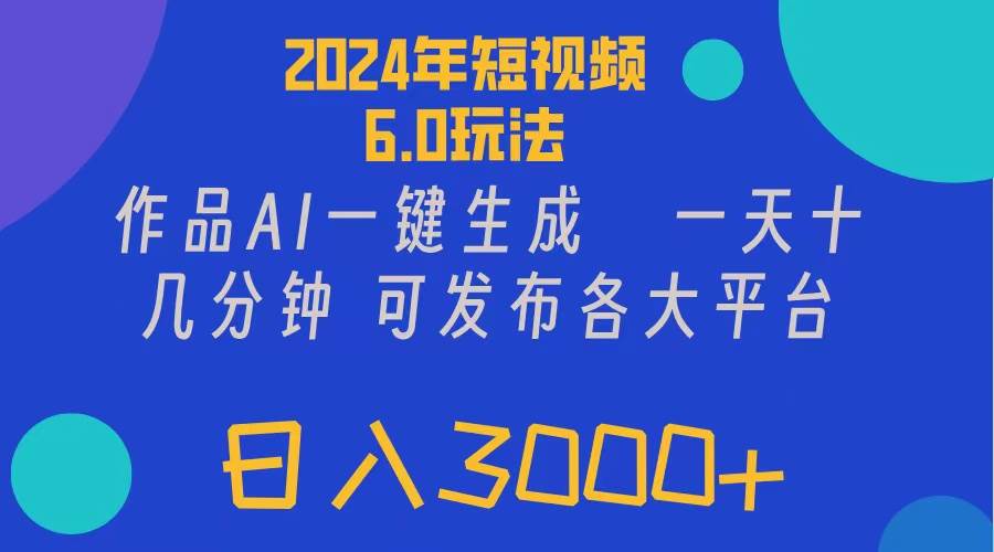 2024年短视频6.0玩法，作品AI一键生成，可各大短视频同发布。轻松日入3…-小白项目网