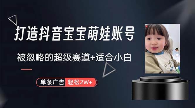 打造抖音宝宝账号，一条广告2W，大部分人忽略的超级赛道，小白简单入手-小白项目网