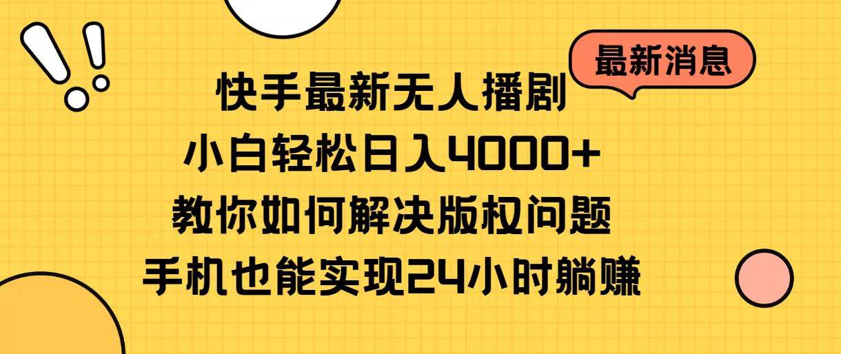 快手最新无人播剧，小白轻松日入4000+教你如何解决版权问题，手机也能…-小白项目网