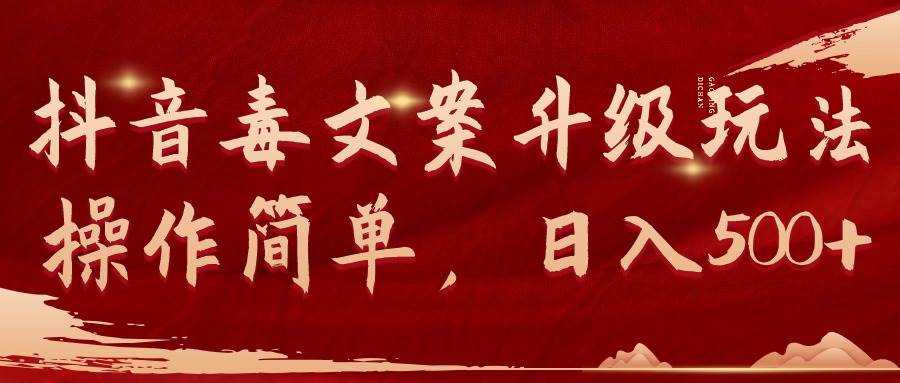 抖音毒文案升级玩法,操作简单,日入500+-小白项目网