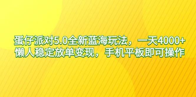 蛋仔派对5.0全新蓝海玩法，一天4000+，懒人稳定放单变现，手机平板即可...-小白项目网
