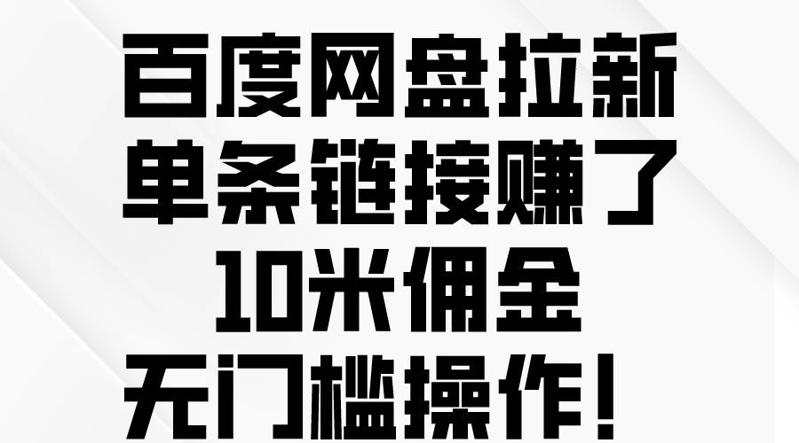 百度网盘拉新，单条链接赚了10米佣金，无门槛操作！-小白项目网