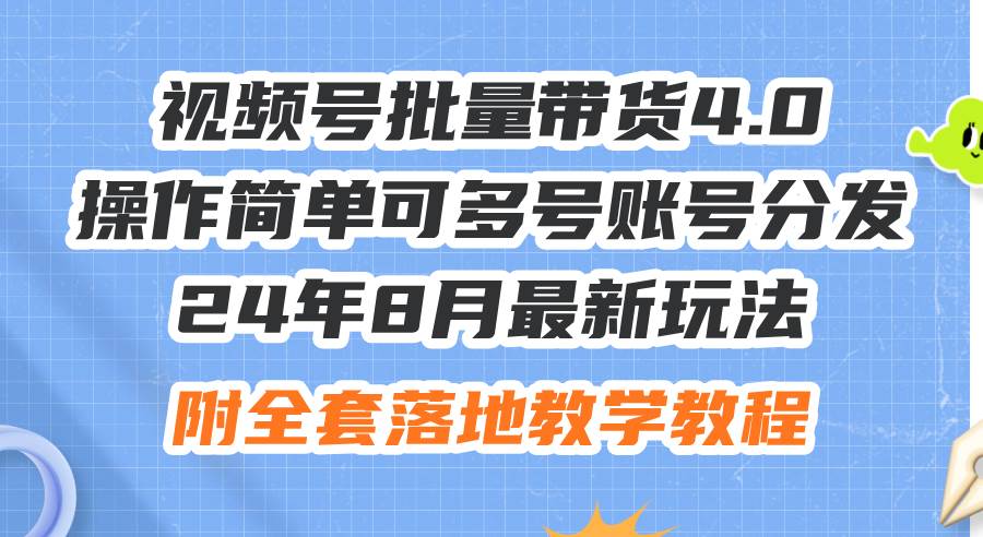 24年8月最新玩法视频号批量带货4.0，操作简单可多号账号分发，附全套落…-小白项目网