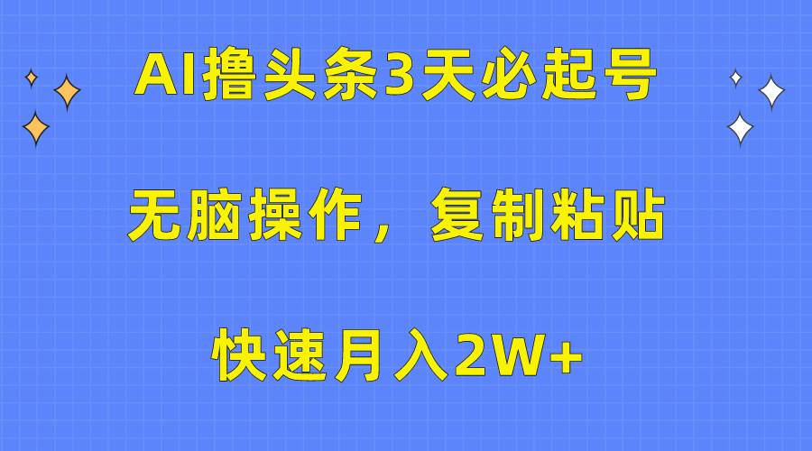 AI撸头条3天必起号，无脑操作3分钟1条，复制粘贴快速月入2W+-小白项目网