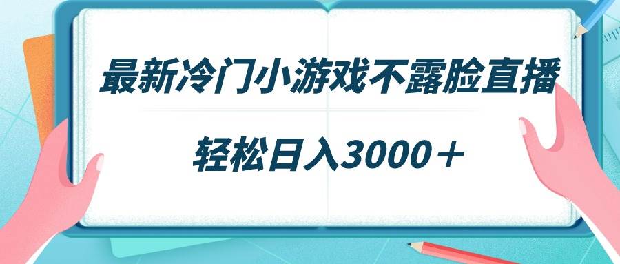 最新冷门小游戏不露脸直播，场观稳定几千，轻松日入3000＋-小白项目网