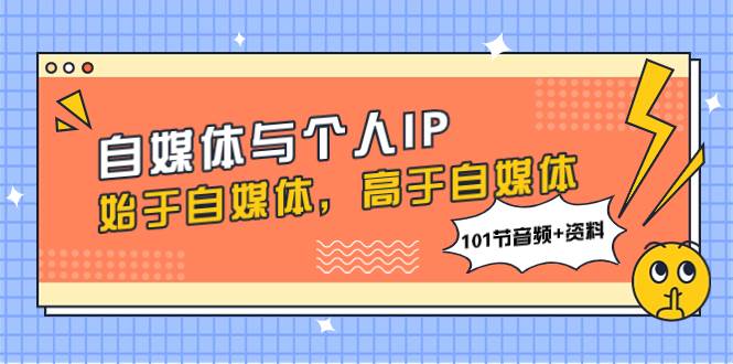 自媒体与个人IP，始于自媒体，高于自媒体（101节音频+资料）-小白项目网