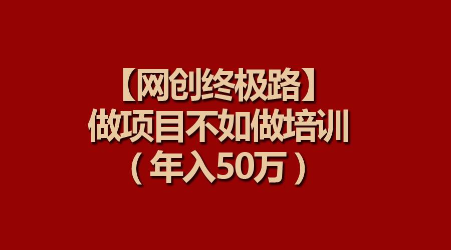 【网创终极路】做项目不如做项目培训，年入50万-小白项目网