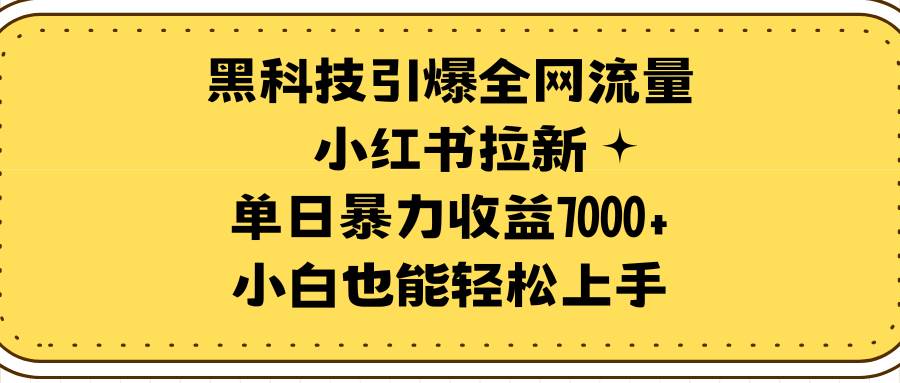黑科技引爆全网流量小红书拉新，单日暴力收益7000+，小白也能轻松上手-小白项目网