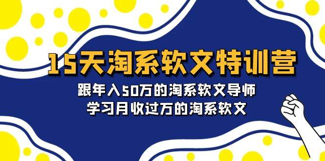 15天-淘系软文特训营：跟年入50万的淘系软文导师，学习月收过万的淘系软文-小白项目网