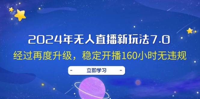 2024年无人直播新玩法7.0，经过再度升级，稳定开播160小时无违规，抖音…-小白项目网