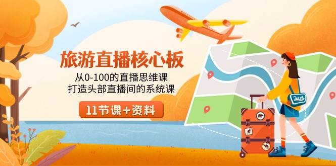 旅游-直播核心板,从0-100的直播思维课,打造头部直播间的系统课-小白项目网