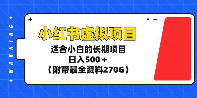 小红书虚拟项目，适合小白的长期项目，日入500＋（附带最全资料270G）-小白项目网