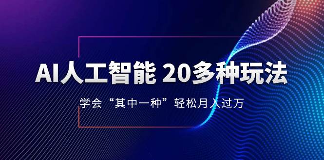 AI人工智能 20多种玩法 学会“其中一种”轻松月入过万，持续更新AI最新玩法-小白项目网