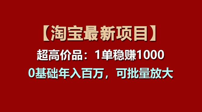 【淘宝项目】超高价品:1单赚1000多,0基础年入百万,可批量放大-小白项目网