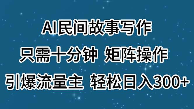AI民间故事写作，只需十分钟，矩阵操作，引爆流量主，轻松日入300+-小白项目网