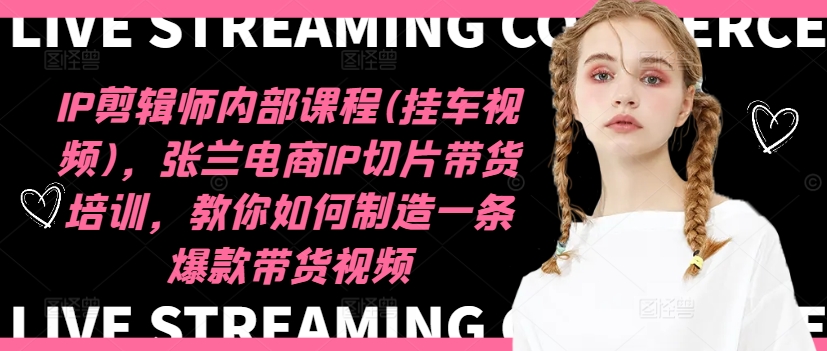 IP剪辑师内部课程(挂车视频)（更新11月），张兰电商IP切片带货培训，教你如何制造一条爆款带货视频-小白项目网
