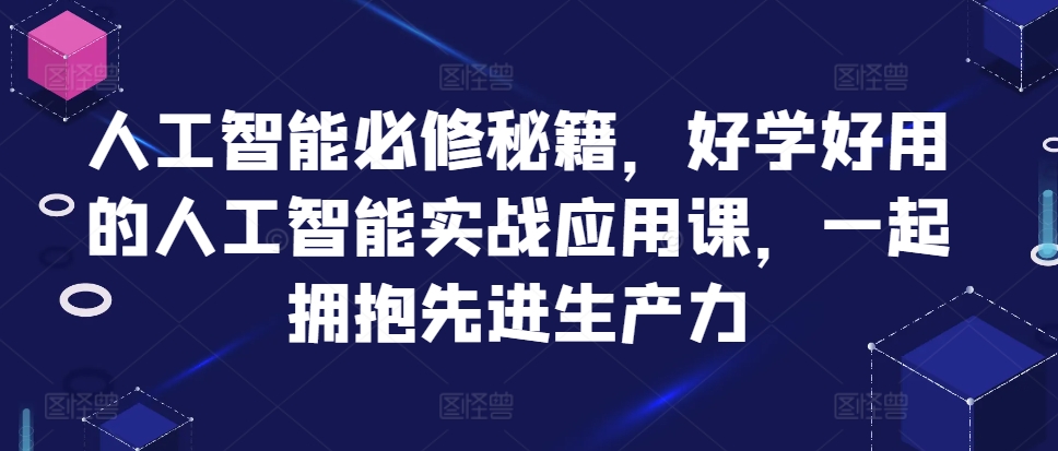 人工智能必修秘籍，好学好用的人工智能实战应用课，一起拥抱先进生产力-小白项目网