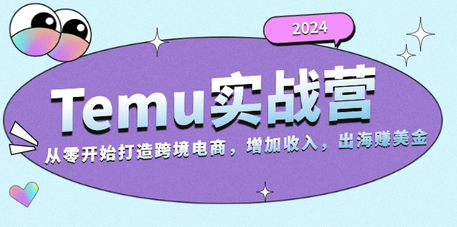 2024Temu实战营：从零开始打造跨境电商，增加收入，出海赚美金-小白项目网