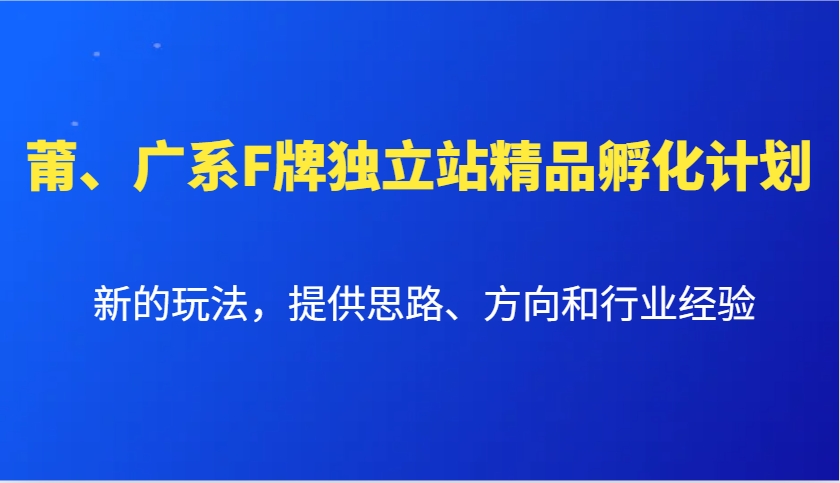 莆、广系F牌独立站精品孵化计划，新的玩法，提供思路、方向和行业经验-小白项目网