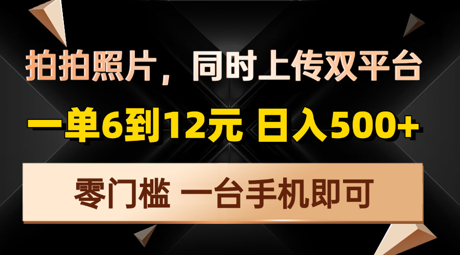 拍拍照片，同时上传双平台，一单6到12元，轻轻松松日入500+，零门槛，...-小白项目网
