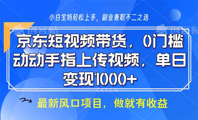 京东短视频带货，0门槛，动动手指上传视频，轻松日入1000+-小白项目网