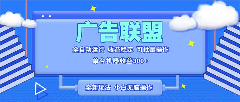全新广告联盟最新玩法 全自动脚本运行单机300+ 项目稳定新手小白可做-小白项目网