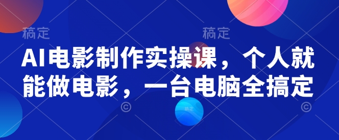 AI电影制作实操课，个人就能做电影，一台电脑全搞定-小白项目网