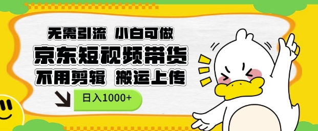 无需引流，小白可做，京东短现频带货，不用剪辑，搬运上传，日入1k【揭秘】-小白项目网