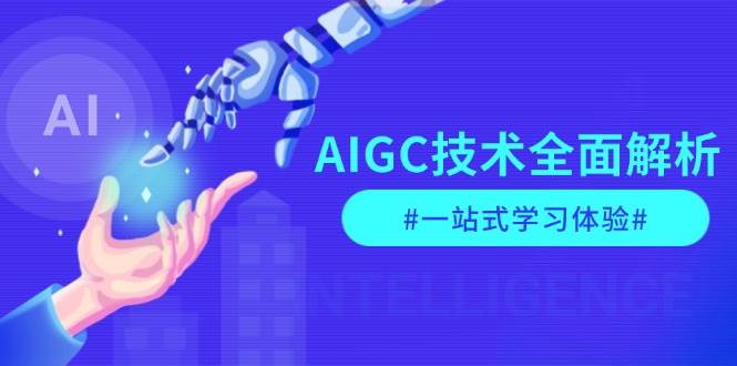 AIGC技术全面解析，从指令优化到生活应用，再到商业落地，一站式学习体验-小白项目网